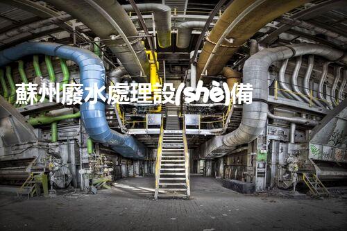 蘇州廢水處理設(shè)備廠家如何引領(lǐng)行業(yè)以后？